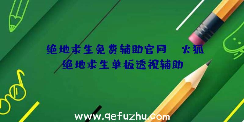 「绝地求生免费辅助官网」|火狐绝地求生单板透视辅助